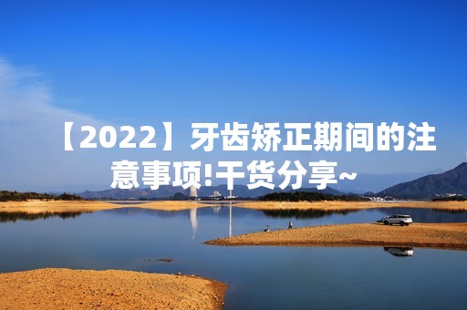 【2024】牙齿矫正期间的注意事项!干货分享~