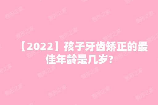 【2024】孩子牙齿矫正的比较好年龄是几岁?