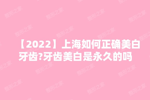 【2024】上海如何正确美白牙齿?牙齿美白是永久的吗?