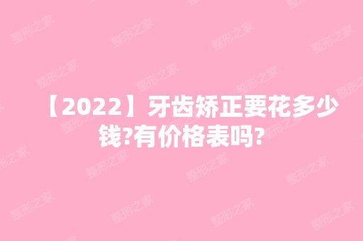 【2024】牙齿矫正要花多少钱?有价格表吗?