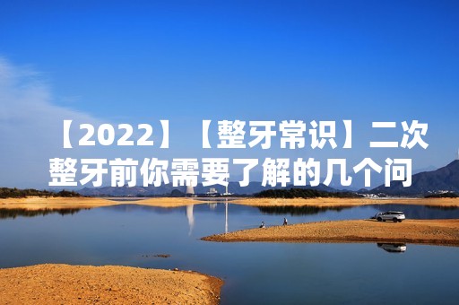 【2024】【整牙常识】二次整牙前你需要了解的几个问题