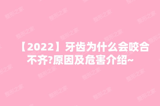 【2024】牙齿为什么会咬合不齐?原因及危害介绍~