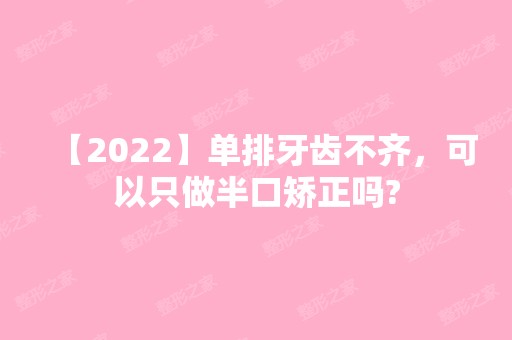 【2024】单排牙齿不齐，可以只做半口矫正吗?