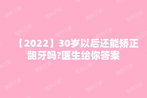 【2024】30岁以后还能矫正龅牙吗?医生给你答案