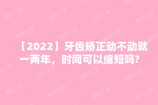 【2024】牙齿矫正动不动就一两年，时间可以缩短吗?