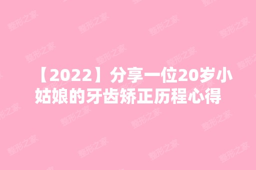 【2024】分享一位20岁小姑娘的牙齿矫正历程心得