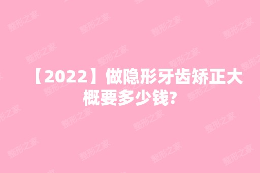 【2024】做隐形牙齿矫正大概要多少钱?