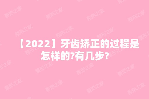 【2024】牙齿矫正的过程是怎样的?有几步?