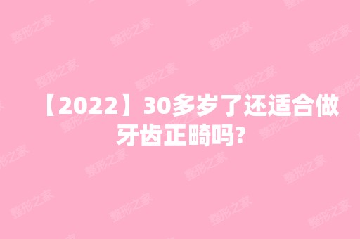 【2024】30多岁了还适合做牙齿正畸吗?