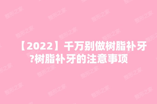 【2024】千万别做树脂补牙?树脂补牙的注意事项