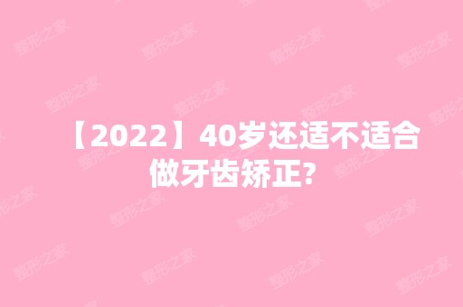 【2024】40岁还适不适合做牙齿矫正?