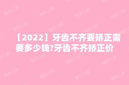 【2024】牙齿不齐要矫正需要多少钱?牙齿不齐矫正价格范围