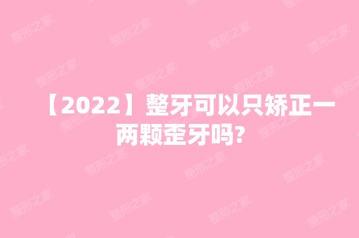 【2024】整牙可以只矫正一两颗歪牙吗?