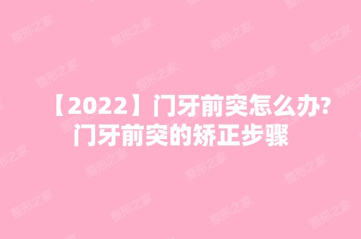 【2024】门牙前突怎么办?门牙前突的矫正步骤