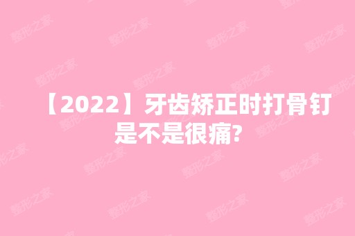 【2024】牙齿矫正时打骨钉是不是很痛?