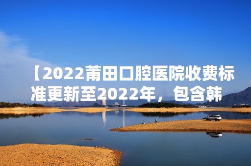 【2024莆田口腔医院收费标准更新至2024年，包含韩国奥齿泰种植体项目等】