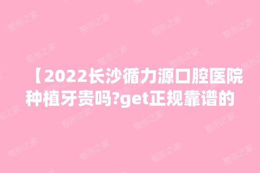 【2024长沙循力源口腔医院种植牙贵吗?get正规靠谱的连锁私立牙科不比公办差,收费也不贵】