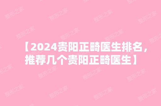 【2024贵阳正畸医生排名，推荐几个贵阳正畸医生】