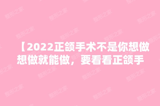 【2024正颌手术不是你想做想做就能做，要看看正颌手术不适合哪些人做】