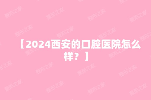 【2024西安的口腔医院怎么样？】