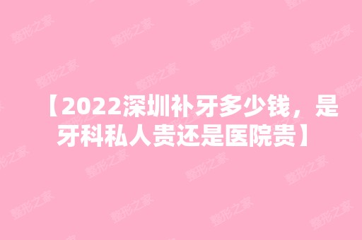 【2024深圳补牙多少钱，是牙科私人贵还是医院贵】