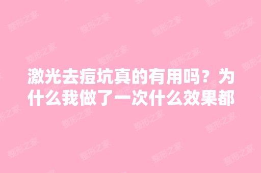 激光去痘坑真的有用吗？为什么我做了一次什么效果都没有,还要继续...