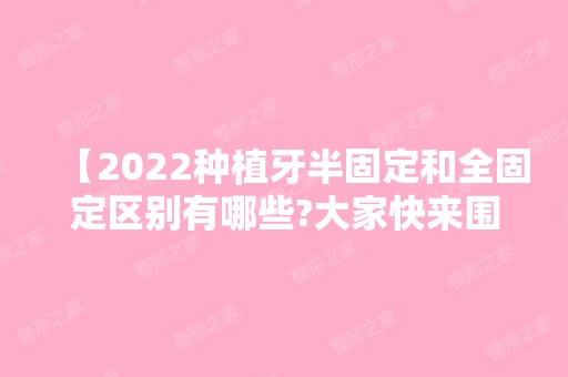 【2024种植牙半固定和全固定区别有哪些?大家快来围观让你略知一二】