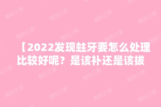 【2024发现蛀牙要怎么处理比较好呢？是该补还是该拔呢？】