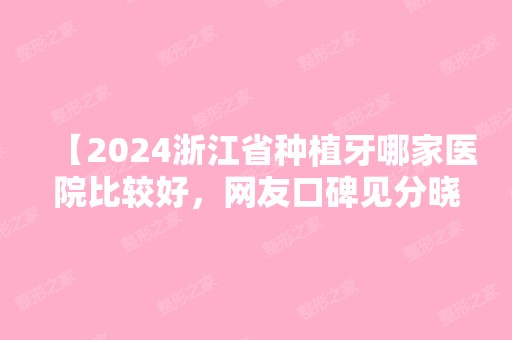 【2024浙江省种植牙哪家医院比较好，网友口碑见分晓】