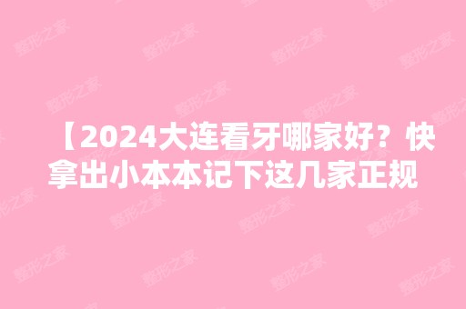 【2024大连看牙哪家好？快拿出小本本记下这几家正规靠谱的口腔医院及价格吧】