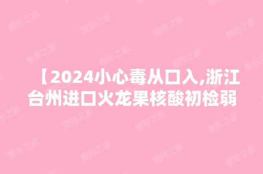 【2024小心毒从口入,浙江台州进口火龙果核酸初检弱阳性】