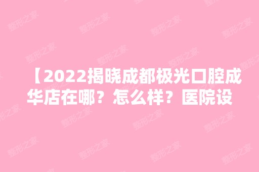 【2024揭晓成都极光口腔成华店在哪？怎么样？医院设施+营业时间+来院路线+收费价格表一并奉上】