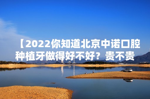 【2024你知道北京中诺口腔种植牙做得好不好？贵不贵？】