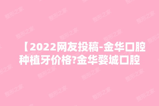 【2024网友投稿-金华口腔种植牙价格?金华婺城口腔医院一颗多少钱】