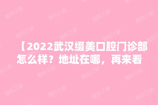 【2024武汉缀美口腔门诊部怎么样？地址在哪，再来看看是你心动的价格吗】