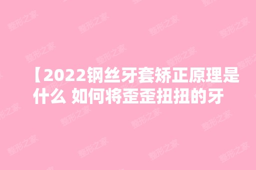 【2024钢丝牙套矫正原理是什么 如何将歪歪扭扭的牙齿变整齐】