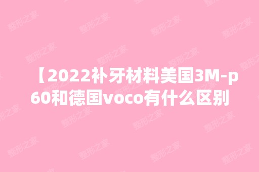 【2024补牙材料美国3M-p60和德国voco有什么区别?带你快速了解】