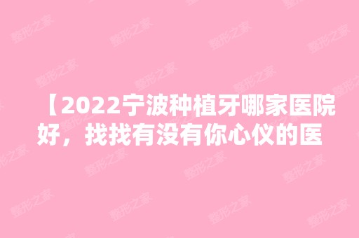 【2024宁波种植牙哪家医院好，找找有没有你心仪的医院，名字地址价格都有】