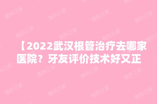 【2024武汉根管治疗去哪家医院？牙友评价技术好又正规的康承贝健看看收费怎么样？】