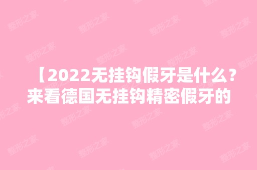 【2024无挂钩假牙是什么？来看德国无挂钩精密假牙的优缺点和费用】