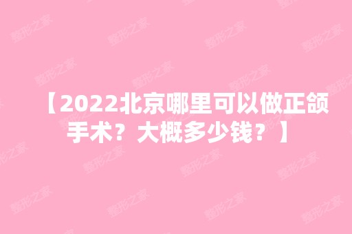 【2024北京哪里可以做正颌手术？大概多少钱？】