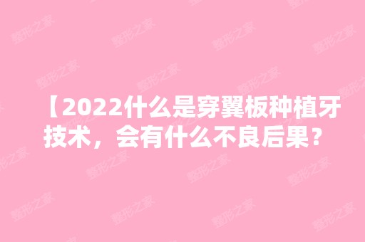 【2024什么是穿翼板种植牙技术，会有什么不良后果？】