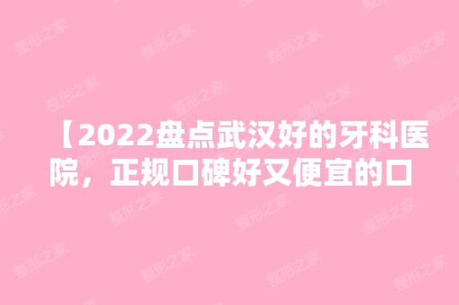 【2024盘点武汉好的牙科医院，正规口碑好又便宜的口腔医院名单均在此】