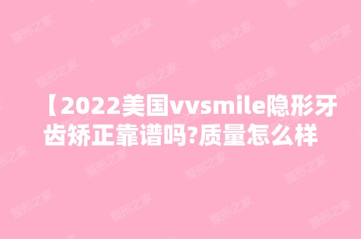 【2024美国vvsmile隐形牙齿矫正靠谱吗?质量怎么样?价格那么便宜?带你深扒内幕】