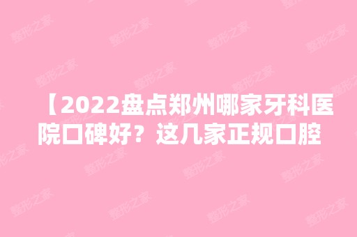 【2024盘点郑州哪家牙科医院口碑好？这几家正规口腔口碑好深受患者信赖】