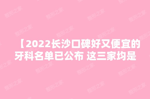 【2024长沙口碑好又便宜的牙科名单已公布 这三家均是性价比高且正规靠谱的牙科】