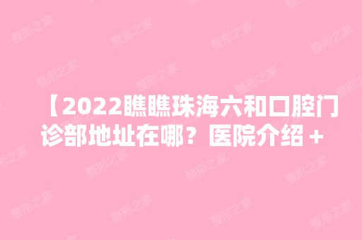 【2024瞧瞧珠海六和口腔门诊部地址在哪？医院介绍＋医院评价＋收费价格表公开】