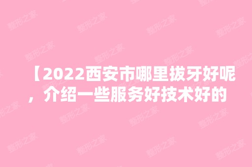 【2024西安市哪里拔牙好呢，介绍一些服务好技术好的口腔医院赶紧收藏】