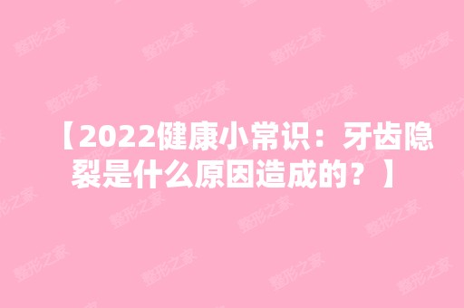 【2024健康小常识：牙齿隐裂是什么原因造成的？】