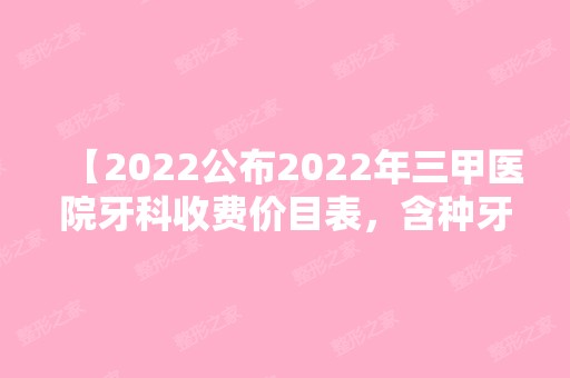 【2024公布2024年三甲医院牙科收费价目表，含种牙、正畸收费标准明细一应俱全】